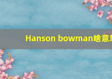 Hanson bowman啥意思